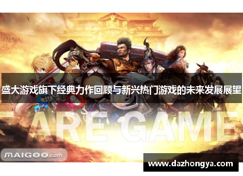 盛大游戏旗下经典力作回顾与新兴热门游戏的未来发展展望